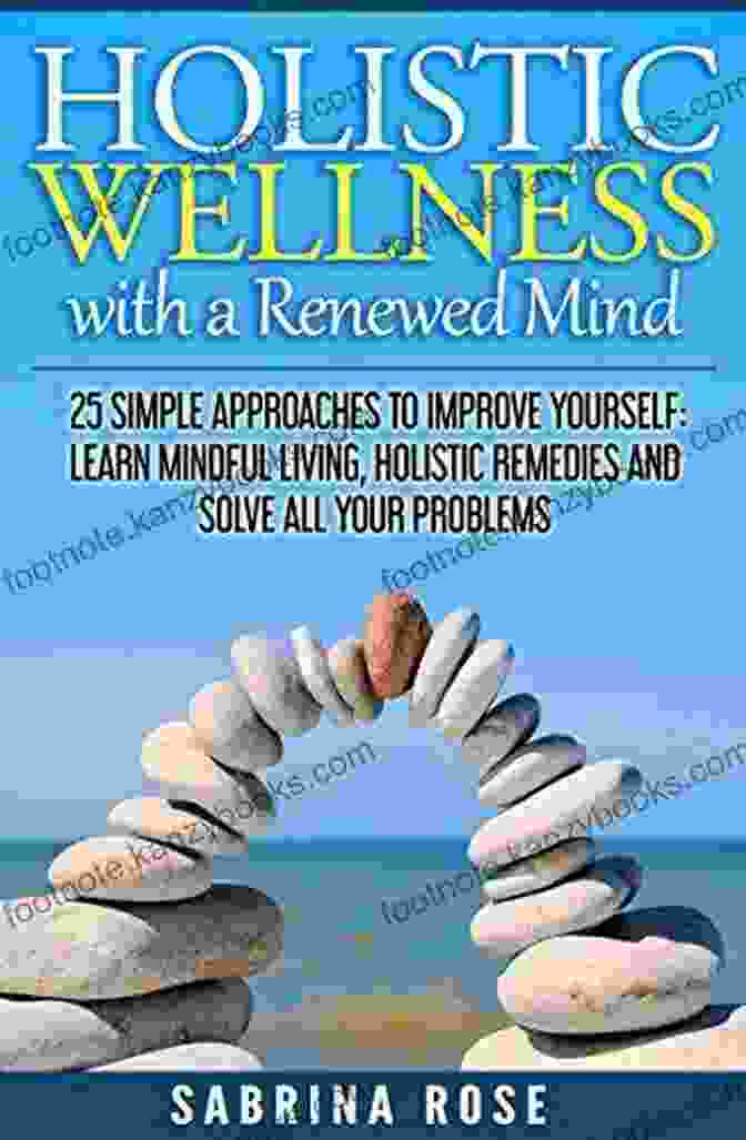 Emotional Intelligence Holistic Wellness With A Renewed Mind: 25 Simple Approaches To Improve Yourself: Learn Mindful Living Holistic Remedies And Solve All Your Problems (Holistic Holistic Remedies Solve Your Problems)