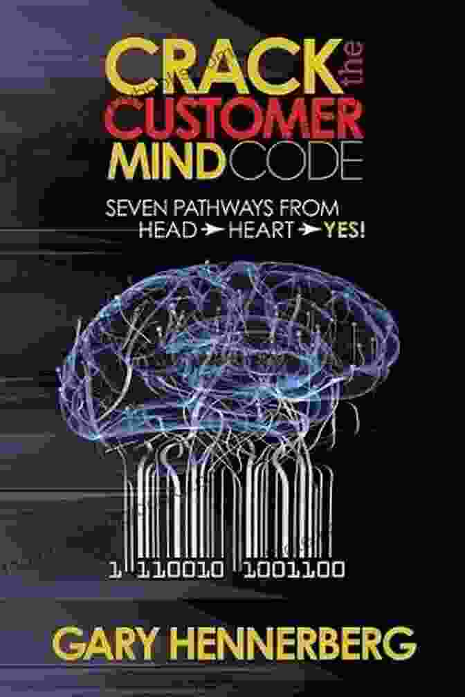 Seven Pathways From Head To Heart To Yes Crack The Customer Mind Code: Seven Pathways From Head To Heart To Yes