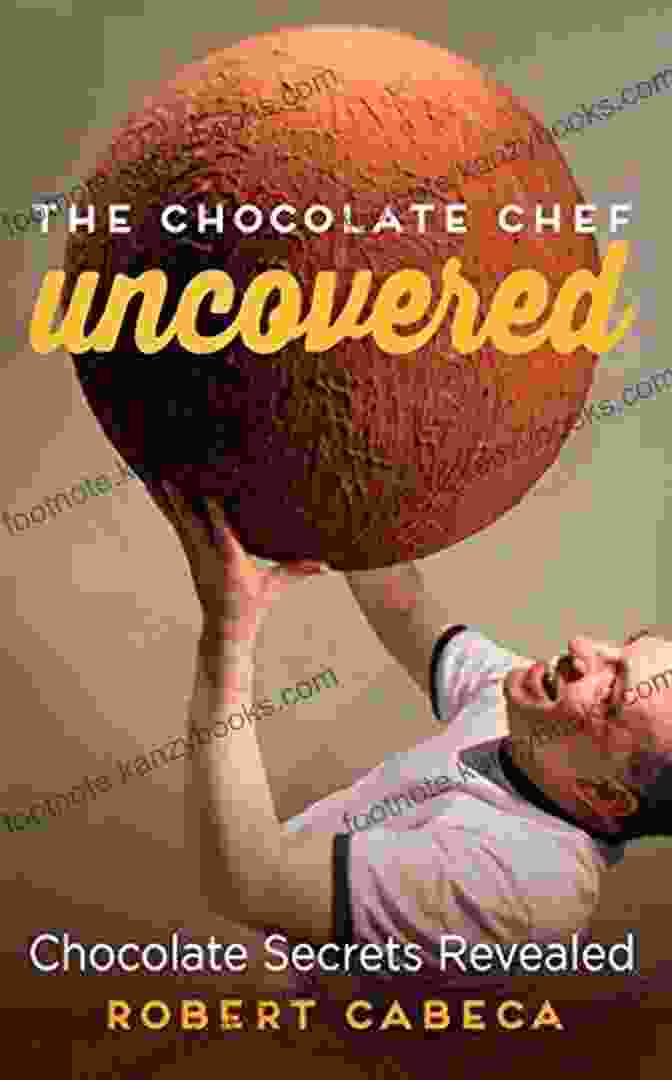 The Chocolate Chef Uncovered: Chocolate Secrets Revealed The Chocolate Chef: Uncovered: Chocolate Secrets Revealed