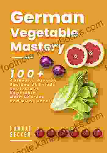 German Vegetable Mastery: 100+ Authentic German Recipes Of Salads Sauerkraut Vegetable Main Courses And Much More (German Cookbook)