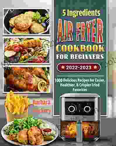 5 Ingredients Air Fryer Cookbook For Beginners 2024: 1000 Delicious Recipes For Easier Healthier Crispier Fried Favorites