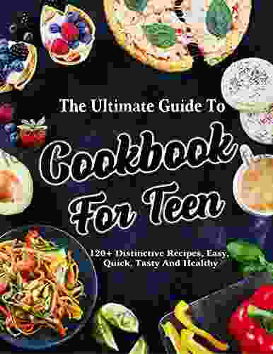 The #2024 Ultimate Guide To Cookbook For Teens Young Chefs: 120+ Distinctive Recipes Easy Quick Tasty And Healthy