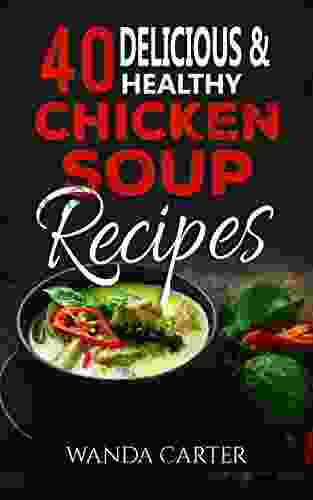 40 Delicious Healthy Chicken Soup Recipes: Chicken Soup Recipes (Easy Chicken Soup Recipes) Easy And Delicious Chicken Soup Recipes