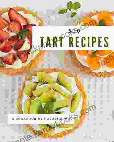 500 Tart Recipes: I Love Tart Cookbook