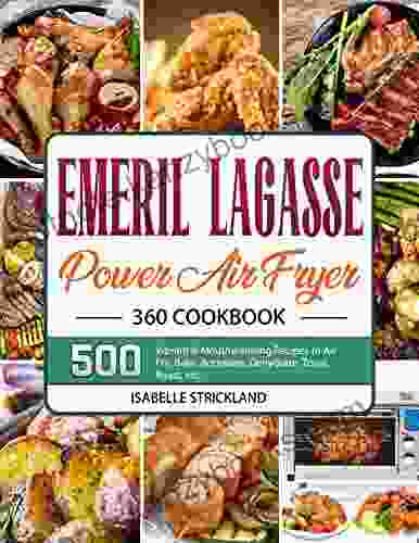 Emeril Lagasse Power Air Fryer 360 Cookbook: 500 Vibrant Mouthwatering Recipes To AirFry Bake Rotisserie Dehydrate Toast Roast Etc