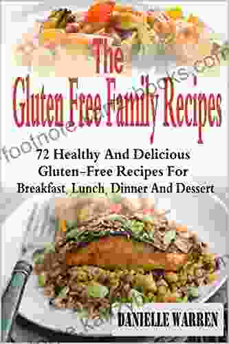 The Gluten Free Family Recipes: 72 Healthy And Delicious Gluten Free Recipes For Breakfast Lunch Dinner And Dessert