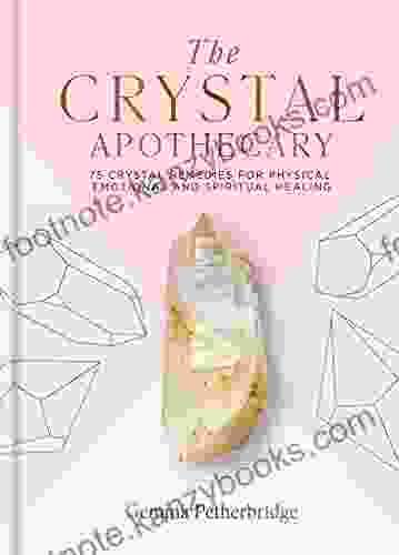 The Crystal Apothecary: 75 Crystal Remedies For Physical Emotional And Spiritual Healing