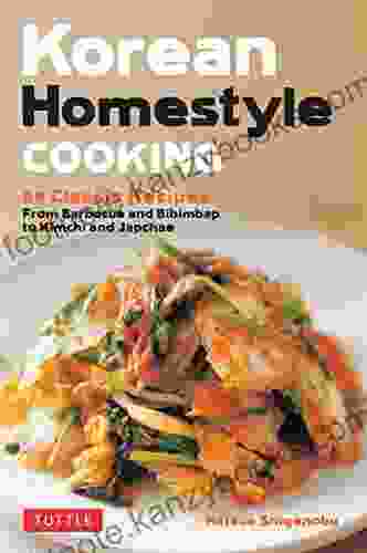 Korean Homestyle Cooking: 89 Classic Recipes From Barbecue And Bibimbap To Kimchi And Japchae