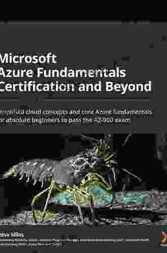 Microsoft Azure Fundamentals Certification And Beyond: Simplified Cloud Concepts And Core Azure Fundamentals For Absolute Beginners To Pass The AZ 900 Exam