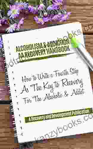 Alcoholism Addiction AA Recovery Handbook: How To Write A Fourth Step As The Key To Recovery For The Alcoholic Addict