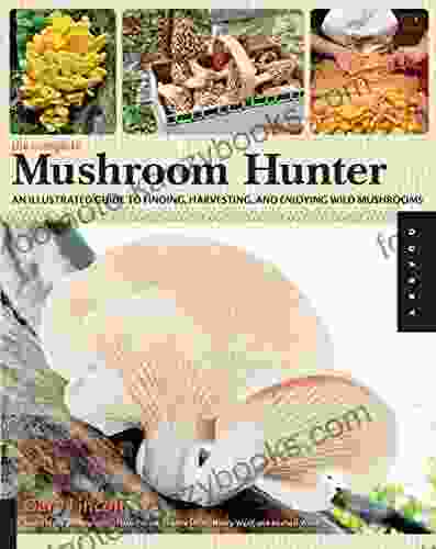 The Complete Mushroom Hunter: An Illustrated Guide to Finding Harvesting and Enjoying Wild Mushrooms