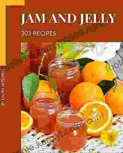 303 Jam And Jelly Recipes: An Inspiring Jam And Jelly Cookbook For You