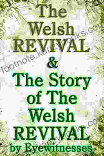 The Welsh Revival The Story Of The Welsh Revival: As Told By Eyewitnesses Together With A Sketch Of Evan Roberts And His Message To The World