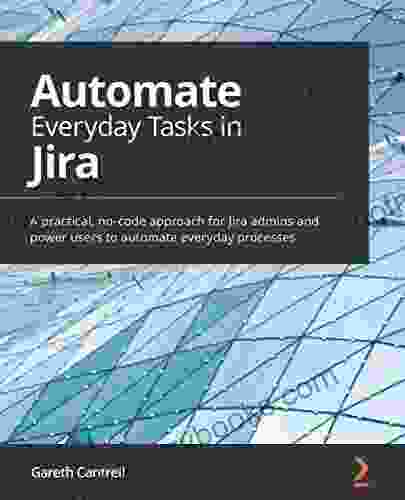 Automate Everyday Tasks In Jira: A Practical No Code Approach For Jira Admins And Power Users To Automate Everyday Processes