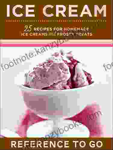 Ice Cream: 25 Recipes For Homemade Ice Creams And Frosty Treats (Reference To Go)