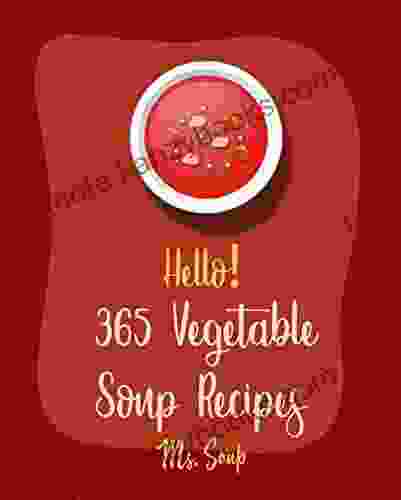 Hello 365 Vegetable Soup Recipes: Best Vegetable Soup Cookbook Ever For Beginners Cabbage Soup Recipe Carrot Soup Recipe Onion Soup Cookbook Asparagus Recipes Cauliflower Soup Recipe 1