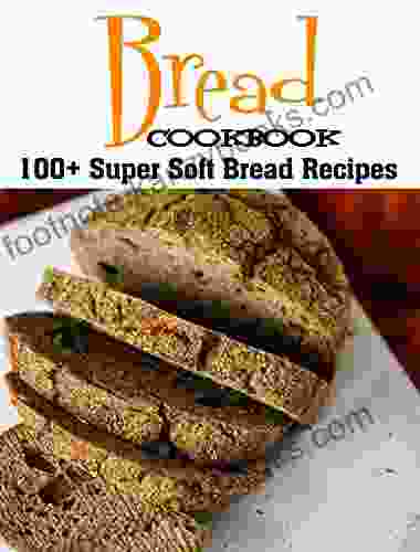 Bread Cookbook: 100+ Super Soft Bread Recipes