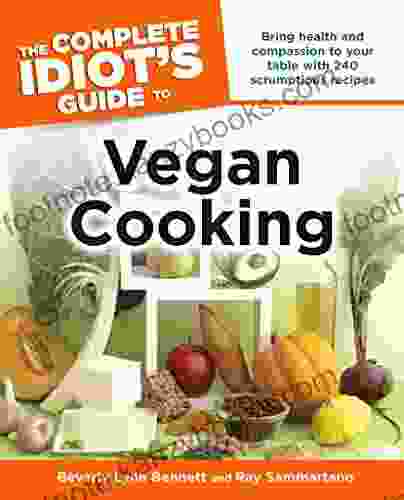 The Complete Idiot S Guide To Vegan Cooking: Bring Health And Compassion To Your Table With 240 Plant Based Recipes