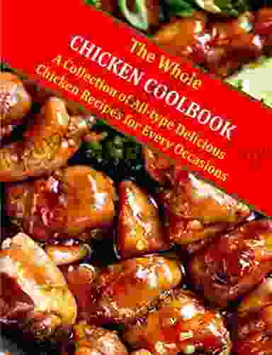 The Whole Chicken Cookbook: A Collection Of All Type Delicious Chicken Recipes For Every Occasions