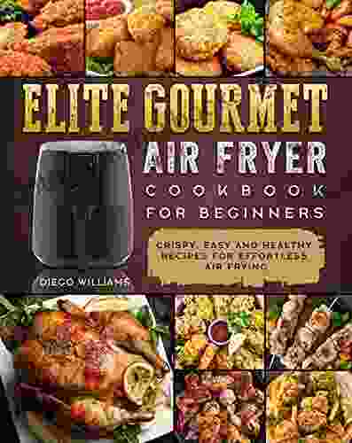 Elite Gourmet Air Fryer Cookbook For Beginners: Crispy Easy And Healthy Recipes For Effortless Air Frying