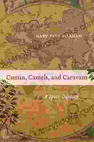 Cumin Camels And Caravans: A Spice Odyssey (California Studies In Food And Culture 45)