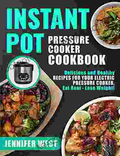 Instant Pot Pressure Cooker Cookbook: Delicious And Healthy Recipes For Your Electric Pressure Cooker Eat Real Lose Weight