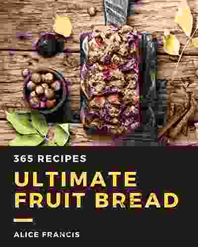 365 Ultimate Fruit Bread Recipes: Discover Fruit Bread Cookbook NOW