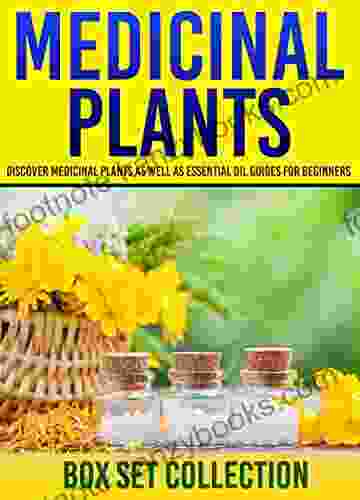 Medicinal Plants: Box Set Collection: Discover Medicinal Plants As Well As Essential Oil Guides For Beginners