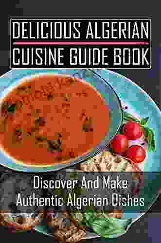 Delicious Algerian Cuisine Guide Book: Discover And Make Authentic Algerian Dishes: Traditional Algerian Cuisine Recipes