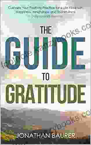 The Guide to Gratitude: Cultivate Your Positivity Practice for a Life Filled with Happiness Mindfulness and Thankfulness: 21 Daily Journal Exercises