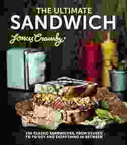 The Ultimate Sandwich: 100 Classic Sandwiches From Reuben To Po Boy And Everything In Between