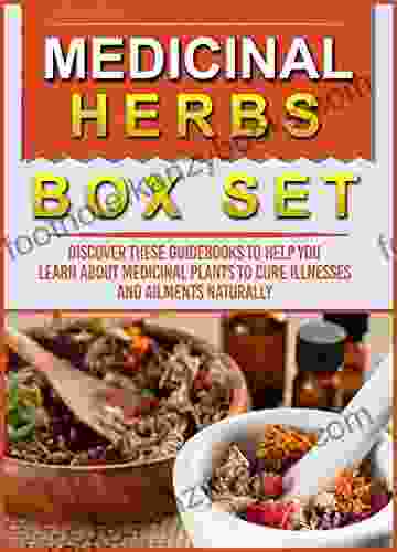 Medicinal Herbs: Box Set: Discover These Guidebooks To Help You Learn About Medicinal Plants To Cure Illnesses And Ailments Naturally