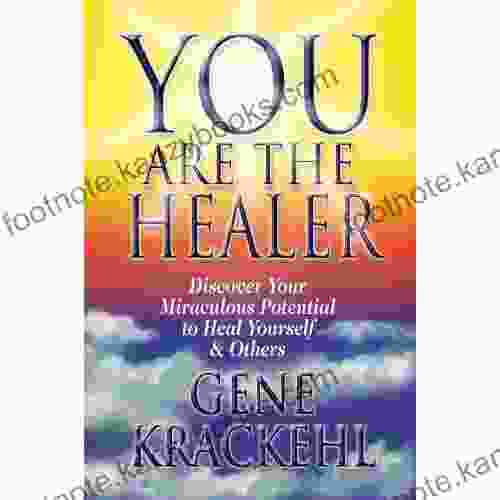 You Are The Healer: Discover Your Miraculous Potential to Heal Yourself Others