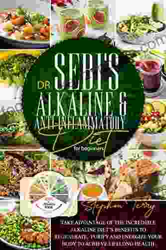 Dr Sebi S Alkaline Anti Inflammatory Diet For Beginners: Take Advantage Of The Incredible Alkaline Diet S Benefits To Regenerate Purify And Energize Your Body To Achieve Lifelong Health