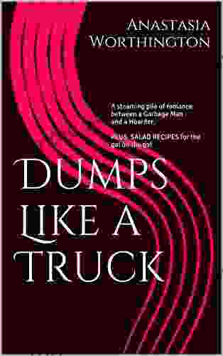 Dumps Like A Truck: A Steaming Pile Of Romance Between A Garbage Man And A Hoarder PLUS SALAD RECIPES For The Gal On The Go