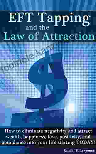 EFT Tapping And The Law Of Attraction: How To Eliminate Negativity And Attract Wealth Happiness Love Positivity And Abundance Into Your Life Starting TODAY