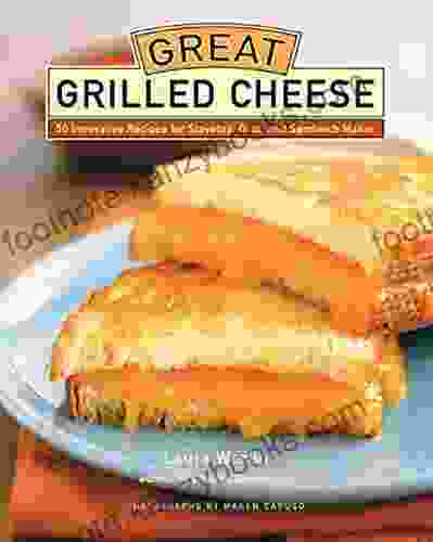 Great Grilled Cheese: 50 Innovative Recipes For Stovetop Grill And Sandwich Maker