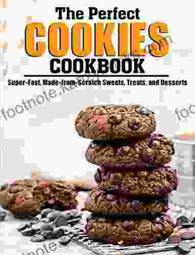 The Perfect Cookies Cookbook: Super Fast Made from Scratch Sweets Treats and Desserts