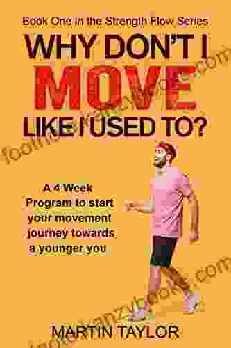 Why Don T I Move Like I Used To?: A 4 Week Program To Start Your Movement Journey Towards A Younger You (Strength Flow 1)