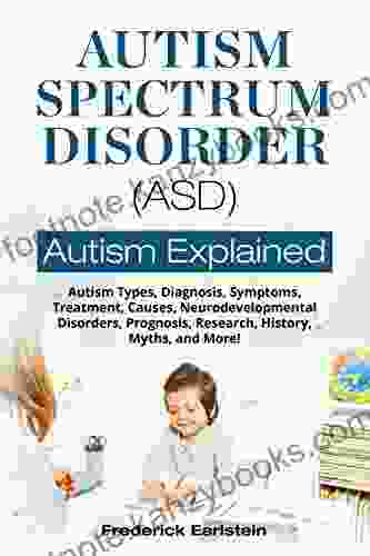 Autism Spectrum Disorder (ASD): Autism Types Diagnosis Symptoms Treatment Causes Neurodevelopmental Disorders Prognosis Research History Myths And More Autism Explained