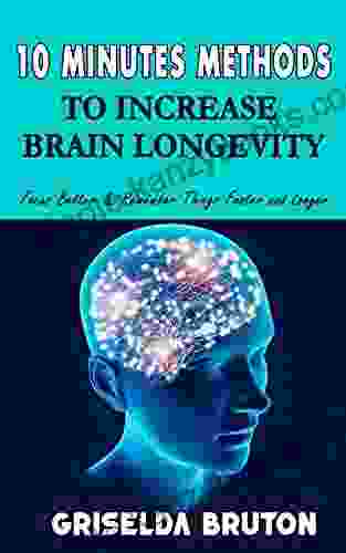 10 Minutes Methods To Increase Brain Longevity: Focus Better Remember Things Faster And Longer