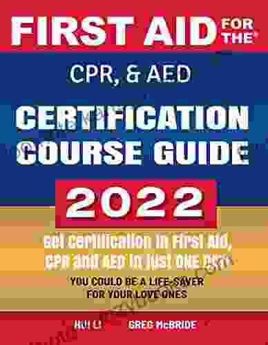 First Aid For The CPR AED Certification Course Guide: Get Certification In First AID CPR AED In Just One Day