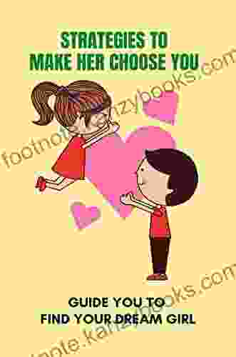 Strategies To Make Her Choose You: Guide You To Find Your Dream Girl