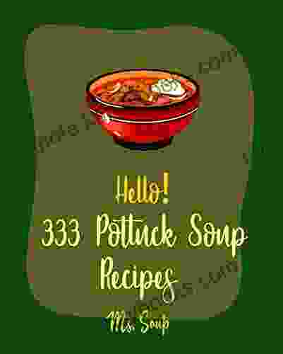 Hello 333 Potluck Soup Recipes: Best Potluck Soup Cookbook Ever For Beginners Soup Dumpling Cookbook Cabbage Soup Recipe Tomato Soup Recipe Mashed Potato Cookbook Tortilla Soup Recipe 1