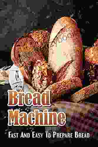 Bread Machine: Fast And Easy To Prepare Bread: How To Cook For Beginners