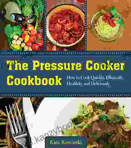 The Pressure Cooker Cookbook: How To Cook Quickly Efficiently Healthily And Deliciously