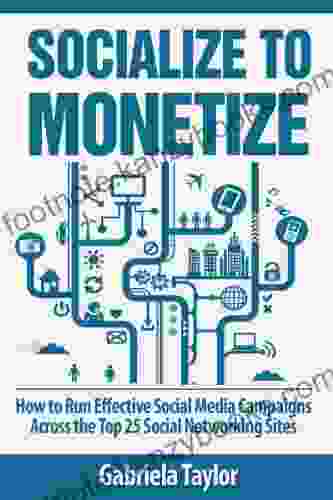 Socialize To Monetize: How To Run Effective Social Media Campaigns Across The Top 25 Social Networking Sites (Give Your Marketing A Digital Edge Series)