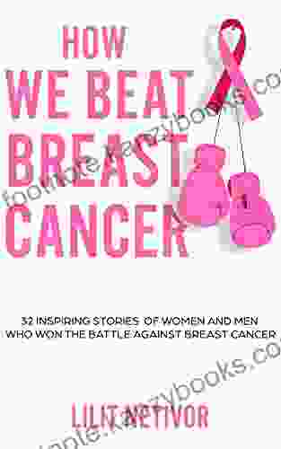 How We Beat Breast Cancer: 32 Inspiring Stories Of Women And Men Who Won The Battle Against Breast Cancer