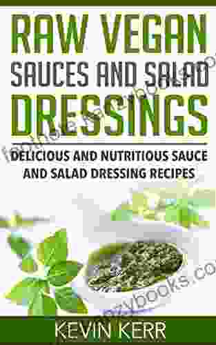 Raw Vegan Sauces And Salad Dressings: Delicious And Nutritious Sauce And Salad Dressing Recipes (Healthy Salad Dressings Raw Sauce Recipes Healthy Salad Dressing Recipes Raw Sauce Recipes)