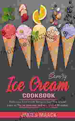 Savory Ice Cream Cookbook: Delicious Ice Cream Recipes That You Would Love To Try In Summer And Any Other Weather